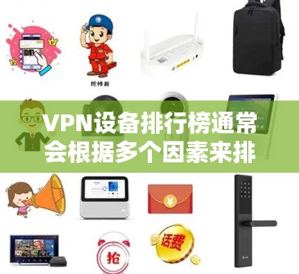 VPN设备排行榜通常会根据多个因素来排序，包括设备性能、软件支持、价格、品牌等。以下是一些常见的VPN设备推荐列表，供参考