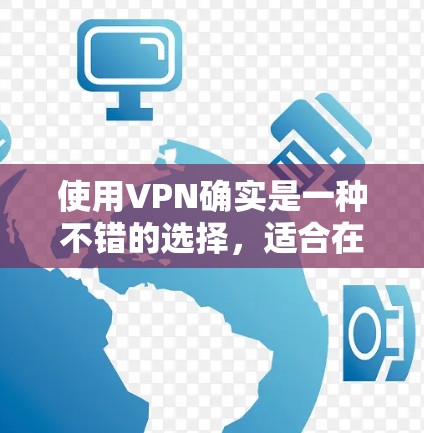 使用VPN确实是一种不错的选择,适合在不穿越物理网络的情况下进行数据传输和通信。以下是基于您的问题和思考,为您提供详细的解答 使用VPN确实是一种不错的选择,适合在不穿越物理网络的情况下进行数据传输和通信。以下是基于您的问题和思考,为您提供详细的解答