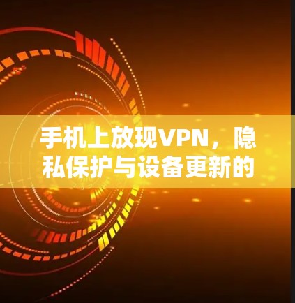 手机上放现VPN,隐私保护与设备更新的完美结合 手机上放现VPN,隐私保护与设备更新的完美结合