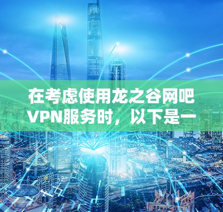 在考虑使用龙之谷网吧VPN服务时，以下是一些关键点和建议