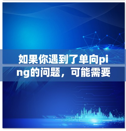 如果你遇到了单向ping的问题，可能需要检查以下因素