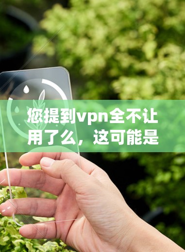 您提到vpn全不让用了么，这可能是指您在使用某个VPN服务时遇到了无法连接或访问问题。以下是一些建议，帮助您解决问题