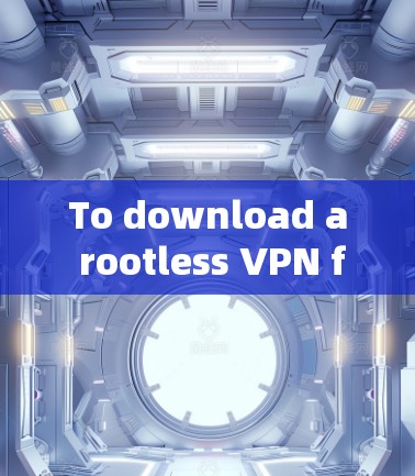 To download a rootless VPN from the official website,follow these organized steps: