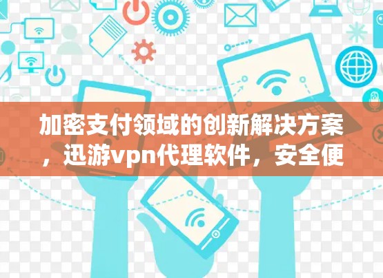 加密支付领域的创新解决方案，迅游vpn代理软件，安全便捷的支付代步工具