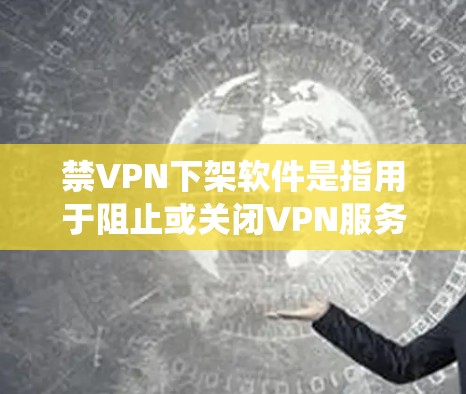 禁VPN下架软件是指用于阻止或关闭VPN服务的软件。这些软件通常是为了保护用户的数据安全、防止恶意软件或网络攻击，以及清理系统中的不必要的软件。以下是几种常见的禁VPN下架软件推荐