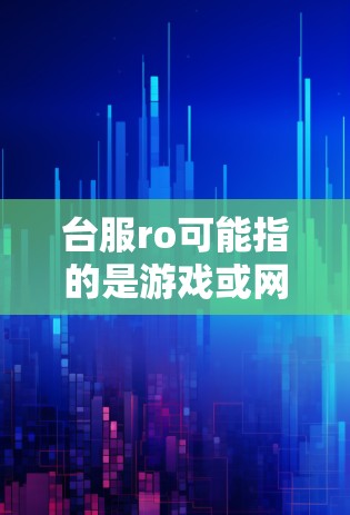 台服ro可能指的是游戏或网站，具体取决于上下文。以下是对两种可能性的解释