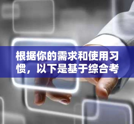 根据你的需求和使用习惯，以下是基于综合考虑因素的建议