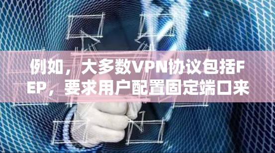 例如，大多数VPN协议包括FEP，要求用户配置固定端口来确保网络连接的稳定性。如果您在使用VPN时遇到了固定端口问题，可能需要检查是否已经配置了FEP，并确保该端口在您的设备上