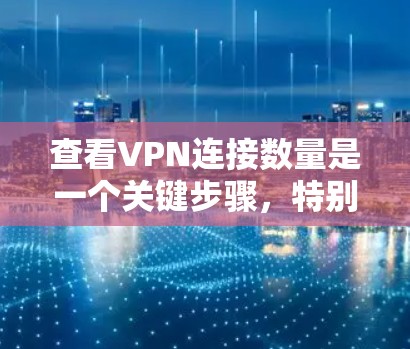 查看VPN连接数量是一个关键步骤，特别是在频繁使用VPN的情况下。以下是一个详细的指南，帮助您轻松了解如何查看和管理VPN连接的数量