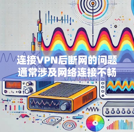 连接VPN后断网的问题通常涉及网络连接不畅、服务器封禁或被恶意软件感染。以下是一步步的解决方案 连接VPN后断网的问题通常涉及网络连接不畅、服务器封禁或被恶意软件感染。以下是一步步的解决方案