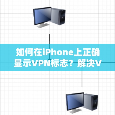 如何在iPhone上正确显示VPN标志？解决VPN显示问题的步骤