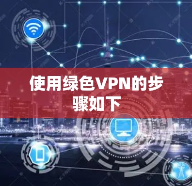 使用绿色VPN的步骤如下 使用绿色VPN的步骤如下