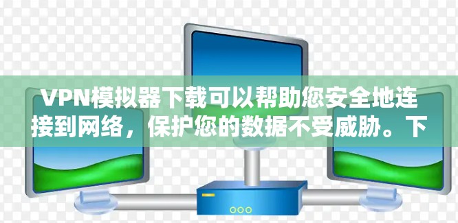 VPN模拟器下载可以帮助您安全地连接到网络,保护您的数据不受威胁。下面是几种常见的VPN模拟器下载链接,您可以根据自己的需求选择 VPN模拟器下载可以帮助您安全地连接到网络,保护您的数据不受威胁。下面是几种常见的VPN模拟器下载链接,您可以根据自己的需求选择