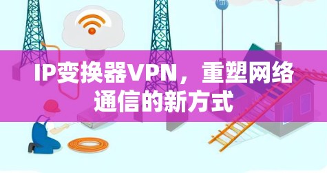 IP变换器VPN，重塑网络通信的新方式