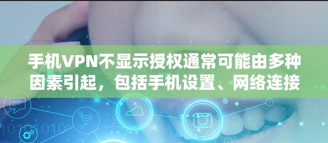 手机VPN不显示授权通常可能由多种因素引起，包括手机设置、网络连接、设备驱动或系统更新等。以下是一些常见的解决方法
