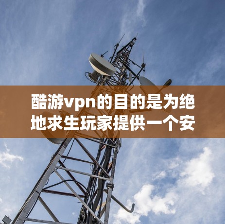 酷游vpn的目的是为绝地求生玩家提供一个安全和便捷的VPN连接方式,以便在游戏过程中进行更安全的导航和使用。虽然酷游vpn不是一款游戏,但它为绝地求生的玩家提供了更安全的网络环境