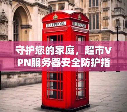 守护您的家庭,超市VPN服务器安全防护指南