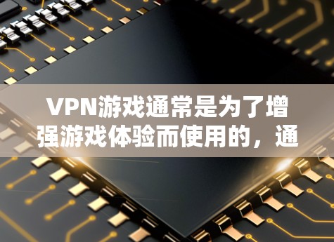 VPN游戏通常是为了增强游戏体验而使用的，通常与游戏本身无关。以下是几种常见的VPN游戏类型和推荐