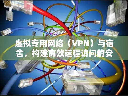 虚拟专用网络（VPN）与宿舍，构建高效远程访问的安全生态