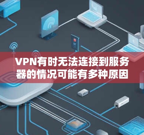 VPN有时无法连接到服务器的情况可能有多种原因,以下是常见的原因和解决方法