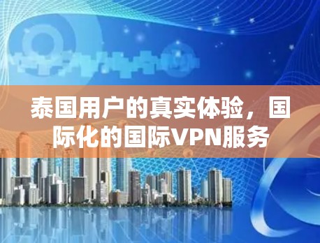 泰国用户的真实体验，国际化的国际VPN服务