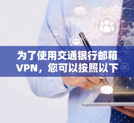 为了使用交通银行邮箱VPN，您可以按照以下步骤操作