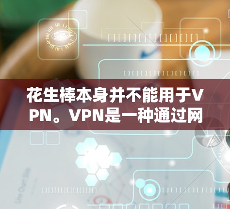 花生棒本身并不能用于VPN。VPN是一种通过网络技术将信息加密传输到目标服务器，以隐藏其来源或目的。如果您需要通过网络进行通信，建议您使用可靠的VPN服务或设备，而不是通过坚果来模拟