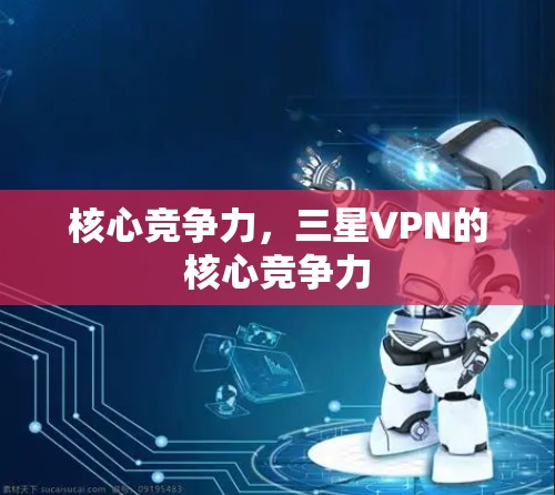 核心竞争力,三星VPN的核心竞争力 核心竞争力,三星VPN的核心竞争力