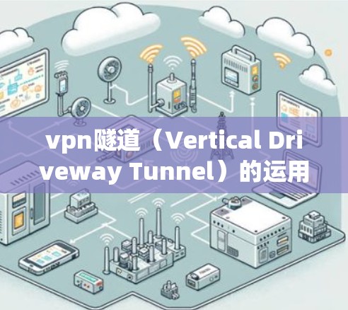 vpn隧道（Vertical Driveway Tunnel）的运用场景广泛，主要应用于高层建筑的安全通道、物流和工业用途。以下是详细的应用场景
