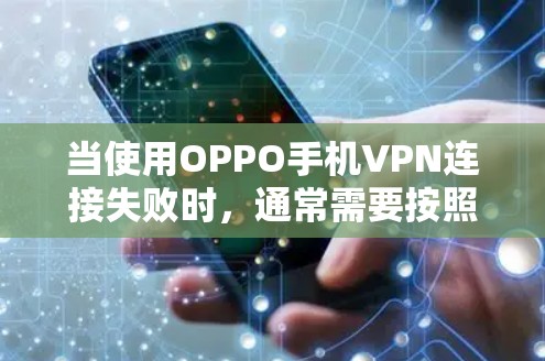 当使用OPPO手机VPN连接失败时，通常需要按照以下步骤进行排查和解决
