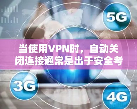 当使用VPN时，自动关闭连接通常是出于安全考虑。VPN通常会检测连接的稳定性，如果检测到网络不稳定，会自动关闭连接，以避免不必要的延迟和网络波动。以下是一些可能的原因和建议