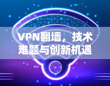 VPN翻墙，技术难题与创新机遇