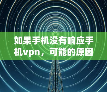 如果手机没有响应手机vpn，可能的原因包括
