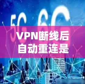 VPN断线后自动重连是正常的功能,但如果你遇到问题,可以按照以下步骤检查和解决问题