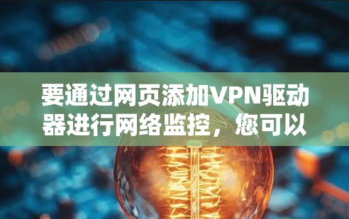 要通过网页添加VPN驱动器进行网络监控，您可以按照以下步骤操作