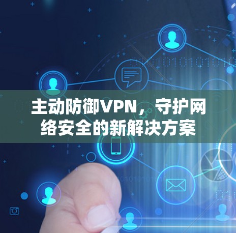 主动防御VPN，守护网络安全的新解决方案
