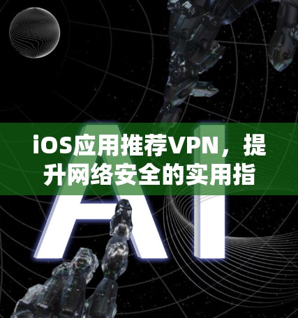 iOS应用推荐VPN，提升网络安全的实用指南