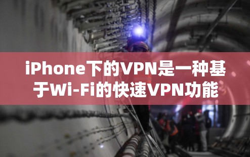 iPhone下的VPN是一种基于Wi-Fi的快速VPN功能,无需下载软件即可连接到附近网络。以下是详细的步骤和信息